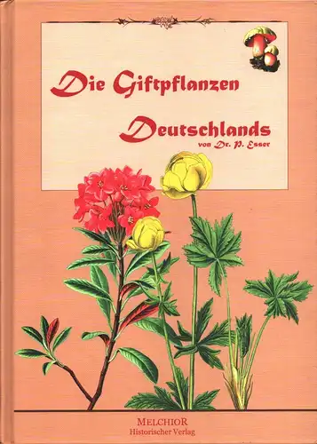 Esser, Peter: Die Giftpflanzen Deutschlands. Mit 660 Einzeldarstellungen auf 113 zum Text gehörenden Farbentafeln. (REPRINTder Ausgabe von 1910). 