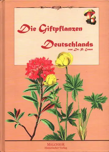 Esser, Peter: Die Giftpflanzen Deutschlands. Mit 660 Einzeldarstellungen auf 113 zum Text gehörenden Farbentafeln. (REPRINTder Ausgabe von 1910).