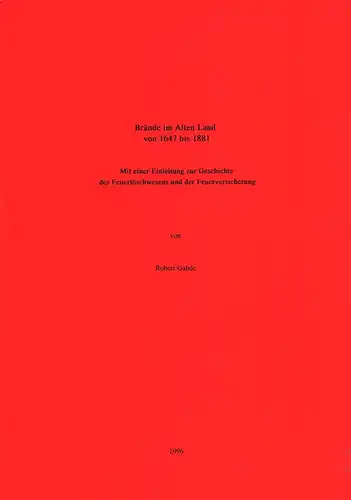 Brände im Alten Land von 1647 bis 1881. Mit einer Einleitung zur Geschichte des Feuerlöschwesens und der Feuerversicherung, Gahde, Robert