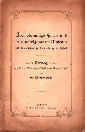 Hach, Theodor: Über ehemalige Folter- und Strafwerkzeuge im Museum und ihre ehemalige Anwendung in Lübeck. Vortrag gehalten im Museum zu Lübeck am 6. Dezember 1903. 