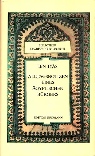Ibn Iyâs: Alltagsnotizen eines ägyptischen Bürgers. Aus dem Arabischen übertragen u. bearbeitet von Annemarie Schimmel. 