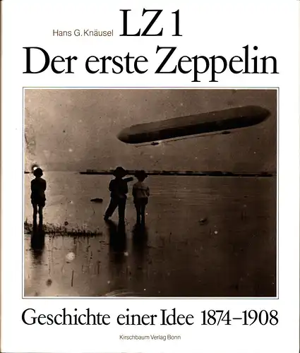 Knäusel, Hans Georg: LZ 1, der erste Zeppelin. Geschichte e. Idee 1874-1908. 