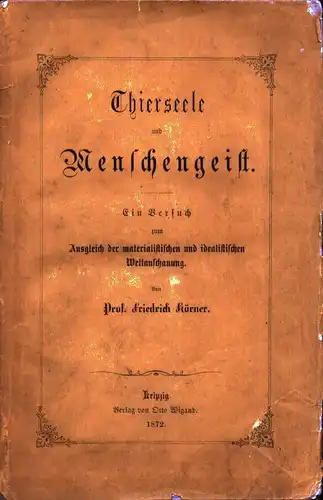 Körner, Friedrich: Thierseele und Menschengeist. Ein Versuch zum Ausgleich der materialistischen und idealistischen Weltanschauung. 