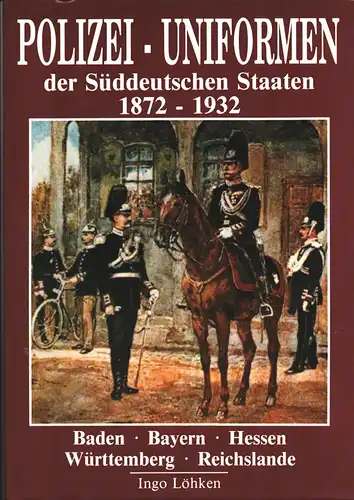 Löhken, Ingo: Polizei-Uniformen der Süddeutschen Staaten 1872-1932. Baden, Bayern, Hessen, Württemberg, Reichslande. 