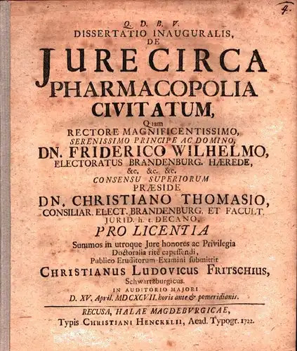 De jure circa pharmacopolia civitatum. Dissertatio inauguralis ... praes. Christiano Thomasio. Summos in utroque Jure honores... submittet Christianus Ludovicus Fritschius, Schwarzburgicus, D. XV. April. MDCXCVII. horis ante & pomeridianis, Thomasius, Chr