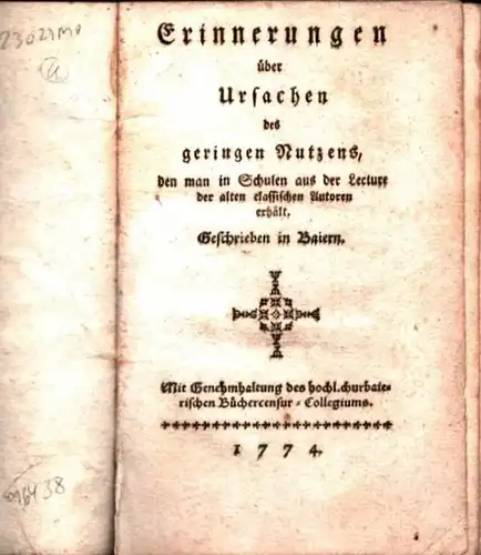 Erinnerungen über Ursachen des geringen Nutzens, den man in Schulen aus der Lecture der alten classischen Autoren erhält. Geschrieben in Baiern. Mit Genehmhaltung des hochl. churbaierischen Büchercensur-Collegiums. 