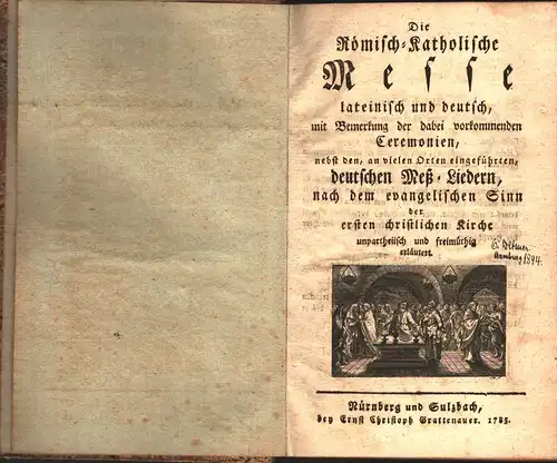 Die Römisch Katholische Messe lateinisch und deutsch, mit Bemerkung der dabei vorkommenden Ceremonien, nebst den, an vielen Orten eingeführten, deutschen Meß Liedern nach dem evangelischen.. 