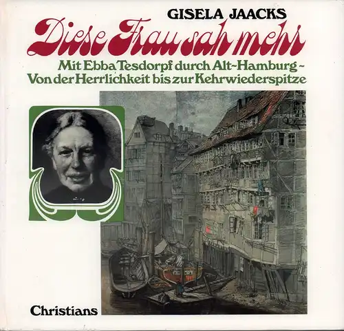 Diese Frau sah mehr [Außentitel: "Mit Ebba Tesdorpf durch Alt-Hamburg]. Mit Ebba Tesdorpf durch Alt-Hamburg, von der Herrlichkeit bis zur Kehrwiederspitze, Jaacks, Gisela