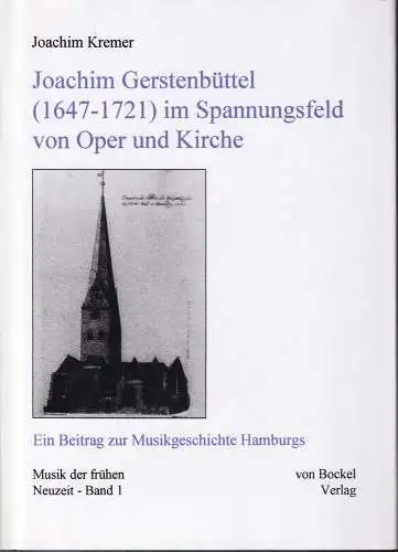 Kremer, Joachim: Joachim Gerstenbüttel (1647-1721) im Spannungsfeld von Oper und Kirche. Ein Beitrag zur Musikgeschichte Hamburgs. 