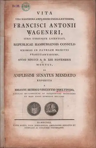 Vita viri magnifici amplissimi excellentissimi, Francisci Antonii Wageneri, iuris utriusque licentiati, Reipublicae Hamburgensis Consulis eximiis in patriam meritis praestantissimi, anno MDCCCI [1801] a. d. XIII novembris mortui, ex amplissimi senatus man