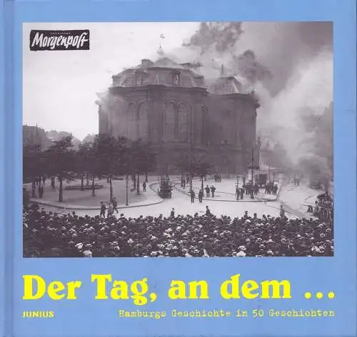 Wunder, Olaf / Hirschbiegel, Thomas / Rosenfeld, Buttje  Steinhoff, Malte: Der Tag, an dem ... Hamburgs Geschichte in 50 Geschichten. (Hrsg. v. Hamburger Morgenpost). 