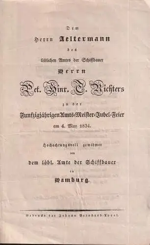 Dem Herrn Aeltermann des löblichen Amtes der Schiffbauer, Ferrn  Pet. Hinr. T. [Peter Hinrich Tobias] Richters, zu der Funfzigjährigen Amts-Meister-Jubel-Feier am 4. May 1834. Hochachtungsvoll gewidmet von dem löbl. Amte der Schiffbauer in Hamburg. 