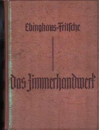 Das Zimmerhandwerk. Ein Lehrbuch und Nachschlagewerk für Studium und Praxis. (Hauptband). Unter Mitwirkg namhafter Fachleute hrsg. u. bearb, Ebinghaus, H. [Hugo] / Fritsche, M. [Max] (Hrsg.)