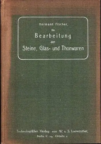 Fischer, Hermann: Die Bearbeitung der Steine, Glas- und Thonwaren. 