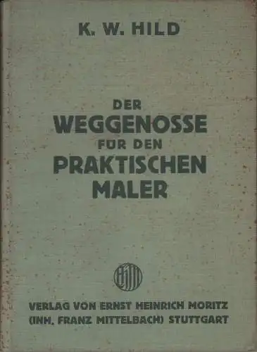 Hild, K. W. [Karl Wilhelm]: Der Weggenosse für den praktischen Maler. Ein Fachlehrbuch für den Gesamtmalerberuf, insbesondere für Dekorationsmaler, Anstreicher, Lackierer, Vergolder, Glaser, Tapezierer, Tüncher.. 