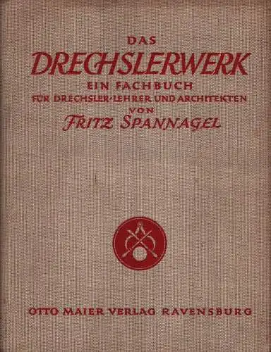 Spannagel, Fritz: Das Drechslerwerk. Ein Fachbuch für Drechsler, Lehrer und Architekten. Auch ein Beitrag zur Stilgeschichte des Hausrats. 