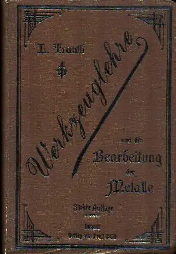 Trauth, Ludwig: Werkzeuglehre und die Bearbeitung der Metalle. Praktisches Handbuch f. Arbeiter u. Lehrlinge in Maschinen-Fabriken u. verwandten Gewerben. Neu bearb. von Paul Biefer. 7. Aufl. 