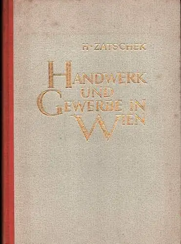Handwerk und Gewerbe in Wien. Von den Anfängen bis zur Erteilung der Gewerbefreiheit im Jahre 1859, Zatschek, Heinz