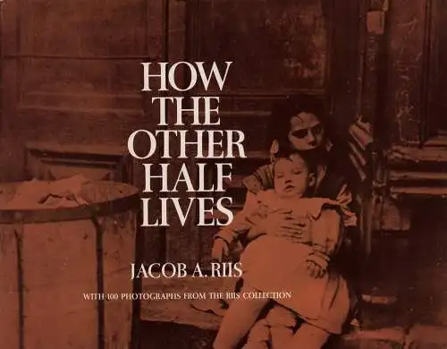 Riis, Jacob A: How the other half lives. Studies among the tenements of New York. With 100 photographs from the Jacob A. Riis collection, the Museum of the City of New York. (Dover edition). 