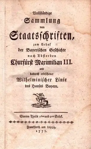 Vollständige Sammlung von Staatsschriften, zum Behuf der bayerischen Geschichte nach Absterben Churfürst Maximilian III. und dadurch erloschener Wilhelminischer Linie des Hauses Bayern. THEIL 4, STÜCKE 1-5 in einem Band. 