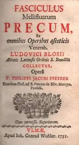 Fasciculus mellifluarum precum. Ex omnibus operibus asceticis venerab. Ludovici Blosii abbatis laetiensis ordinis S. Benedicti collectus, operâ P. Philippi Jacobi Steyrer, Blois, Louis de
