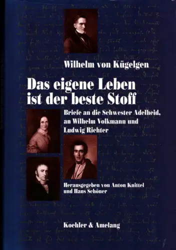 Kügelgen, Wilhelm von: Das eigene Leben ist der beste Stoff. Briefe an die Schwester Adelheid, an Wilhelm Volkmann und Ludwig Richter. Hrsg. von Anton Knittel und Hans Schöner. 