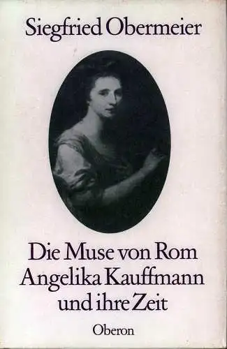 Die Muse von Rom. Angelika Kauffmann und ihre Zeit, Obermeier, Siegfried