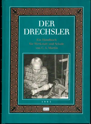 Martin, C. A: Der Drechsler. Ein Handbuch für Werkstatt und Schule. REPRINT der 8., vollst. neubearb. Aufl., hrsg. von Carl Marggraf. 