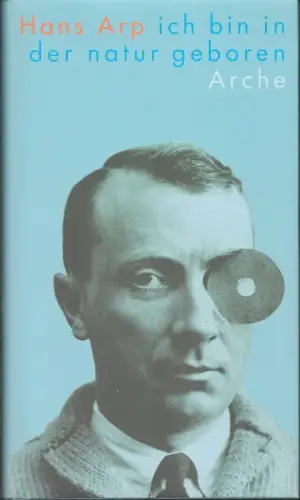 Arp, Hans: Ich bin in der Natur geboren. Ausgewählte Gedichte. Hrsg. von Hans Bolliger u.a. Mit e. Nachw. von Harriett Watts. 