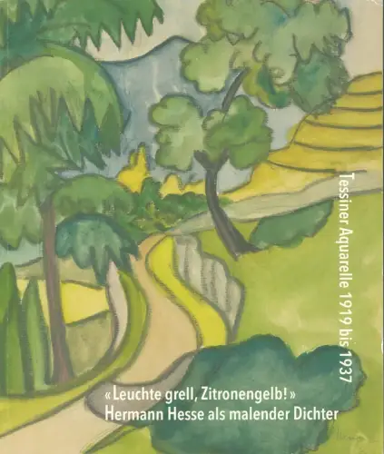 Hesse, Hermann.: Leuchte grell, Zitronengelb!. Hermann Hesse als malender Dichter. Tessiner Aquarelle 1919 bis 1937. Hrsg. v. Thomas Kain u. Kunst & Kultur am Zürichsee. 