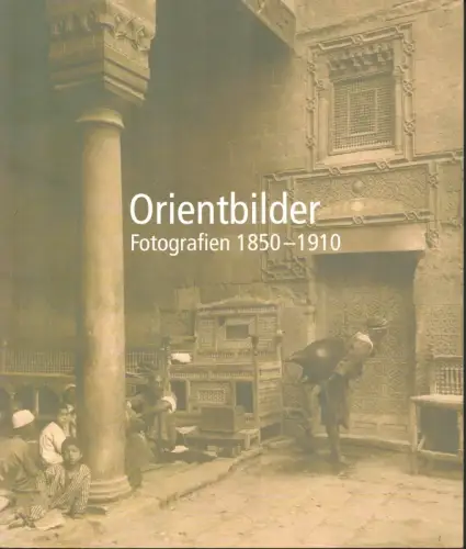 Orientbilder. Fotografien 1850-1910. (1. Aufl. ), Stiegler, Bernd / Thürlemann, Felix (Hrsg.)