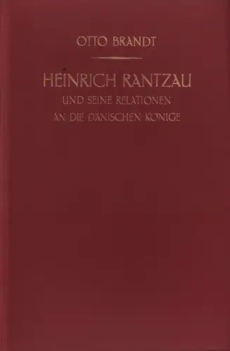 Brandt, Otto: Heinrich Rantzau und seine Relationen an die dänischen Könige. Eine Studie zur Geschichte des 16. Jahrhunderts. 