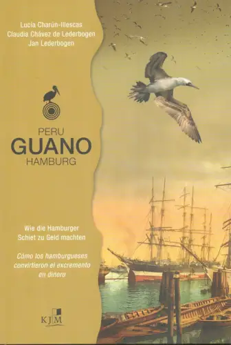 Charún-Illescas, Lucía / Chávez de Lederbogen, Claudia / Lederbogen, Jan: Peru - Guano - Hamburg. Wie die Hamburger Schiet zu Geld machten | Cómo los hamburgueses convirtieron el excremento en dinero. 