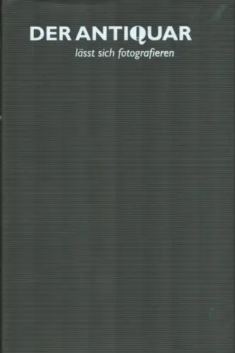 Köstler, Eberhard / Weitbrecht, Frieder (Hrsg.): Der Antiquar lässt sich fotografieren. Porträts von Joachim W. Siener. Mit Beiträgen von Björn Biester, Wulf D. von Lucius und Joachim W. Siener. 