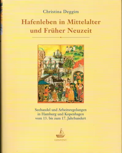 Deggim, Christina: Hafenleben in Mittelalter und Früher Neuzeit. Seehandel und Arbeitsregelungen in Hamburg und Kopenhagen vom 13. bis zum 17. Jahrhundert. 