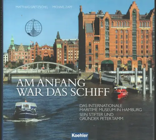 Gretzschel, Matthias / Zapf, Michael: Am Anfang war das Schiff. Das Internationale Maritime Museum Hamburg. Sein Stifter und Gründer Peter Tamm. 