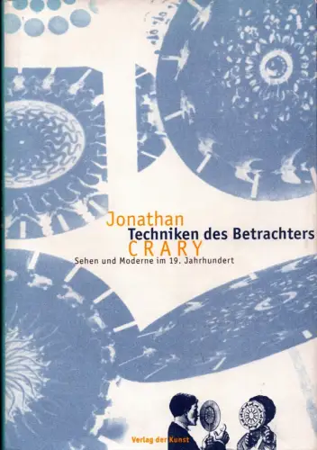 Techniken des Betrachters. Sehen und Moderne im 19. Jahrhundert. Aus dem Amerikanischen von Anne Vonderstein, Crary, Jonathan