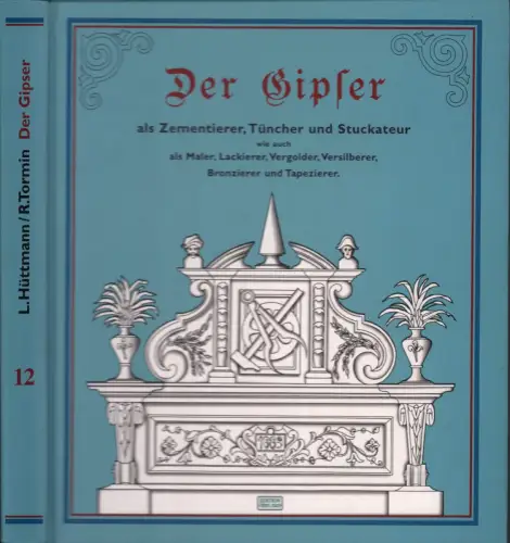 Hüttmann, L: Der Gipser als Zementierer, Tüncher und Stuckateur wie auch als Maler, Lackierer, Vergolder, Versilberer, Bronzierer und Tapezierer. Praktisches Hand  und Hilfsbuch enthaltend.. 