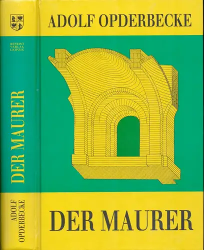 Opderbecke, Adolf (Bearb.): Der Maurer. REPRINT der Orig. Ausg., Leipzig, Voigt, 1910. Umfassend: die Gebäudemauern, den Schutz der Gebäudemauern und Fussböden gegen Bodenfeuchtigkeit, die Decken.. 