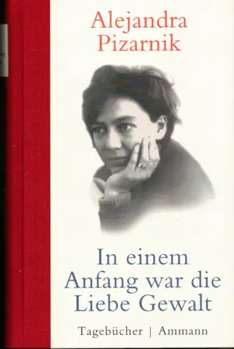 Pizarnik, Alejandra: In einem Anfang war die Liebe Gewalt. Tagebücher. Hrsg. von Ana Becciu. Aus dem Spanischen übersetzt von Klaus Laabs. 