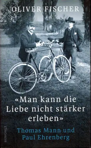 Fischer, Oliver: Man kann die Liebe nicht stärker erleben. Thomas Mann und Paul Ehrenberg. 