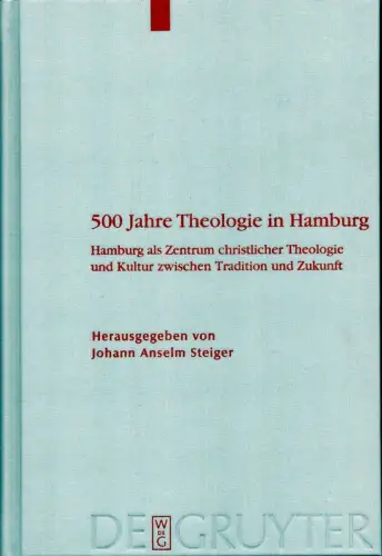 500 Jahre Theologie in Hamburg. Hamburg als Zentrum christlicher Theologie und Kultur zwischen Tradition und Zukunft. Mit einem Verzeichnis sämtlicher Promotionen der Theologischen Fakultät Hamburg, Steiger, Johann Anselm (Hrsg.)
