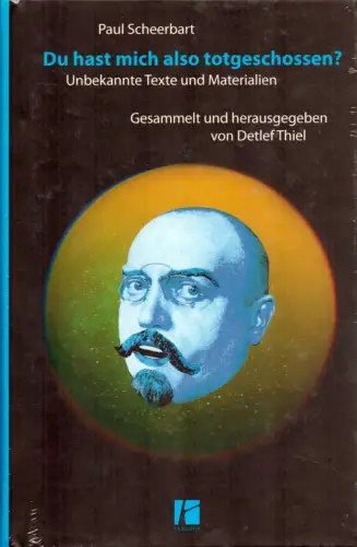 Scheerbart, Paul: Du hast mich also totgeschossen?. Unbekannte Texte und Materialien. Gesammelt und herausgegeben von Detlef Thiel. 