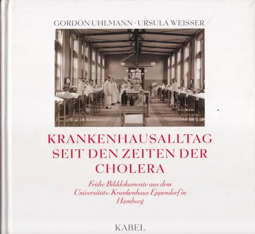 Krankenhausalltag seit den Zeiten der Cholera. Frühe Bilddokumente aus dem Universitäts-Krankenhaus Eppendorf in Hamburg. Mit Texten von den Hrsg. sowie von  Hendrik van den Bussche und Ulrich Häntsch, Uhlmann, Gordon / Ursula Weisser (Hrsg.)