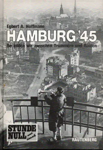 Hamburg '45. So lebten wir zwischen Trümmern und Ruinen, Hoffmann, Egbert A