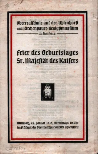 Feier des Geburtstages Sr. Majestät des Kaisers. [Veranstaltet von] Oberrealschule auf der Uhlenhorst und Kirchenpauer-Realgymnasium. Mittwoch, 27. Januar 1915, vormittags 10 Uhr, im Festsaale der Oberrealschule auf der Uhlenhorst
