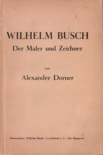 Dorner, Alexander: Wilhelm Busch. Der Maler und Zeichner. Führer durch die Wilhelm-Busch-Jubiläumsausstellung im Provinzial-Museum Hannover April bis Juli 1932. Hrsg. von der Wilhelm Busch-Gesellschaft, Hannover. 