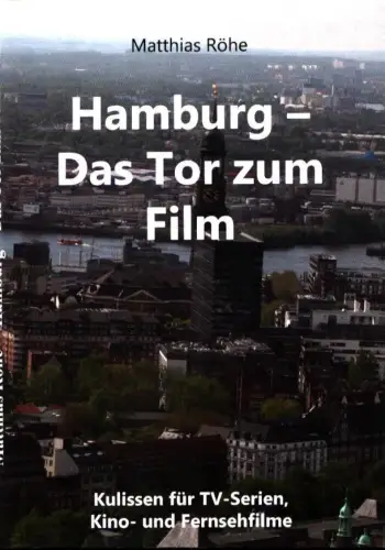 Hamburg - Das Tor zum Film. Kulissen für TV-Serien, Kino- und Fernsehfilme, Röhe, Matthias