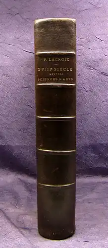 Lacroix XVIII ME SIECLE  LETTRES  SCIENCES ET ARTS 1878 16 lith. und 250 Holzsch