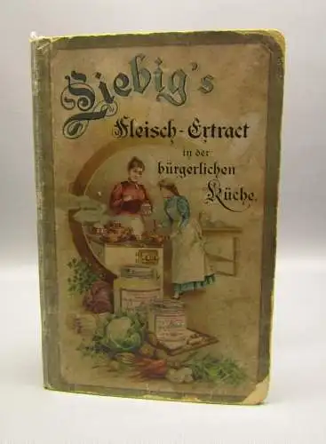 Liebig`s Fleisch-Extract in der bürgerlichen Küche um 1900 mit 200 Rezepten